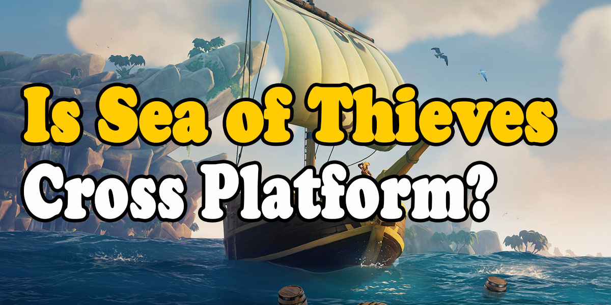 Is Sea of Thieves Cross Platform? How To Crossplay on Xbox & PC